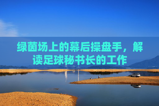 绿茵场上的幕后操盘手，解读足球秘书长的工作