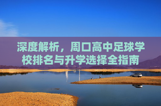 深度解析，周口高中足球学校排名与升学选择全指南