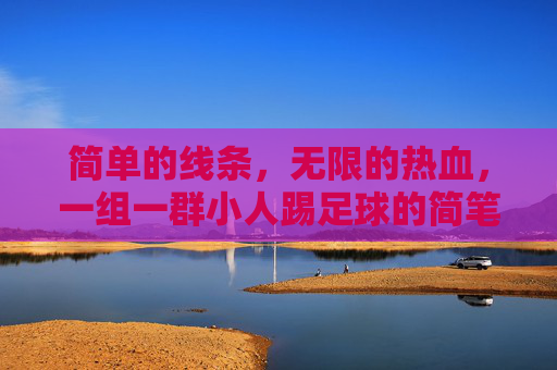 简单的线条，无限的热血，一组一群小人踢足球的简笔画