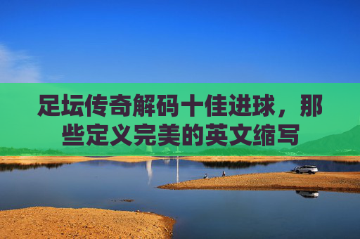 足坛传奇解码十佳进球，那些定义完美的英文缩写