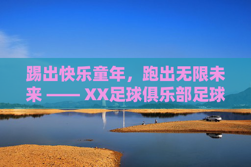 踢出快乐童年，跑出无限未来 —— XX足球俱乐部足球兴趣班招生简章