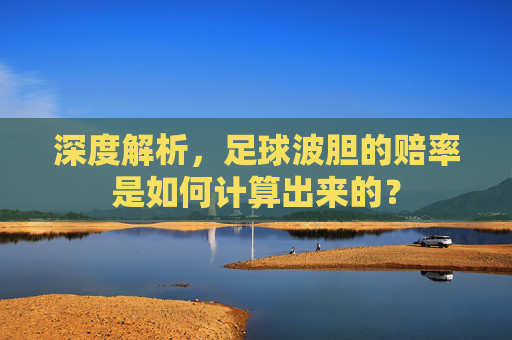 深度解析，足球波胆的赔率是如何计算出来的？