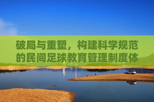 破局与重塑，构建科学规范的民间足球教育管理制度体系