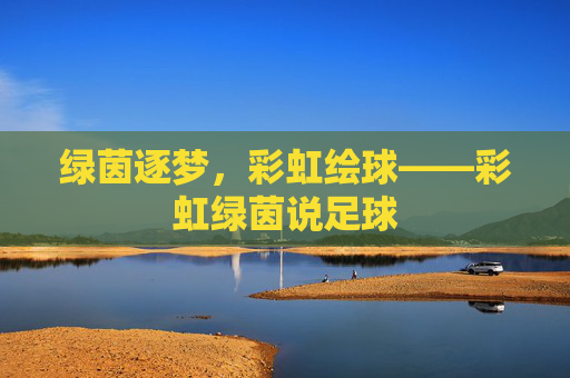 绿茵逐梦，彩虹绘球——彩虹绿茵说足球