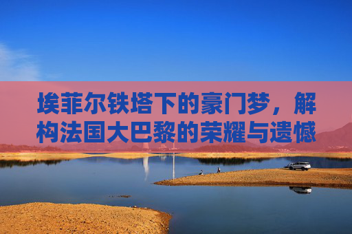 埃菲尔铁塔下的豪门梦，解构法国大巴黎的荣耀与遗憾