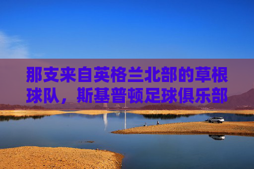那支来自英格兰北部的草根球队，斯基普顿足球俱乐部的热血传奇