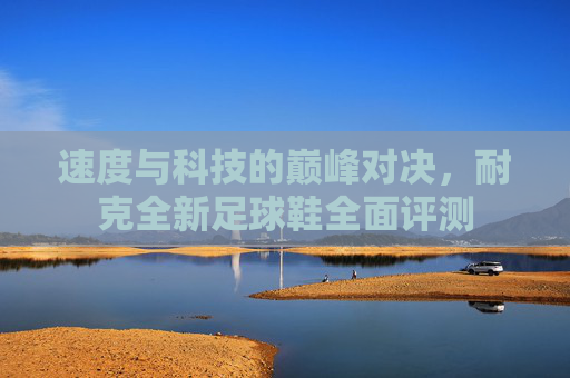 速度与科技的巅峰对决，耐克全新足球鞋全面评测