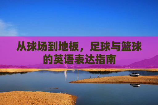 从球场到地板，足球与篮球的英语表达指南