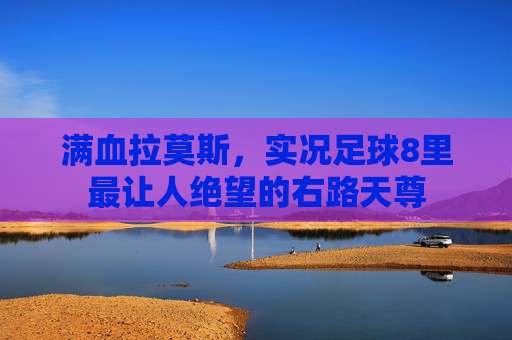 满血拉莫斯，实况足球8里最让人绝望的右路天尊