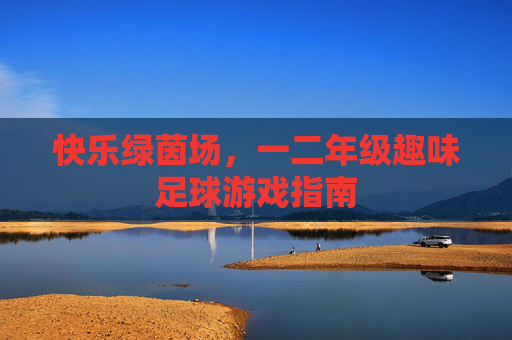 快乐绿茵场，一二年级趣味足球游戏指南