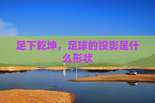 足下乾坤，足球的投影是什么形状