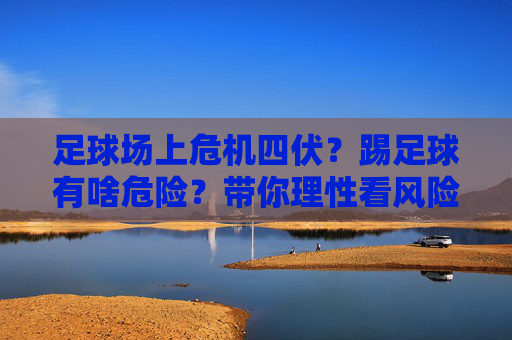 足球场上危机四伏？踢足球有啥危险？带你理性看风险