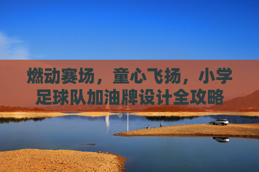 燃动赛场，童心飞扬，小学足球队加油牌设计全攻略