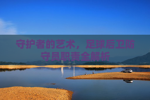 守护者的艺术，足球后卫防守员职责全解析