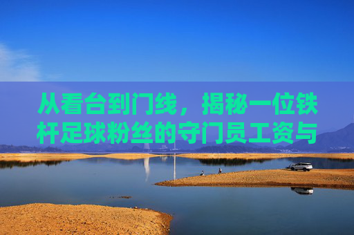 从看台到门线，揭秘一位铁杆足球粉丝的守门员工资与热血