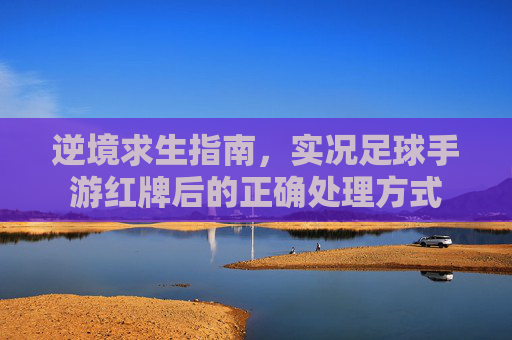 逆境求生指南,实况足球手游红牌后的正确处理方式