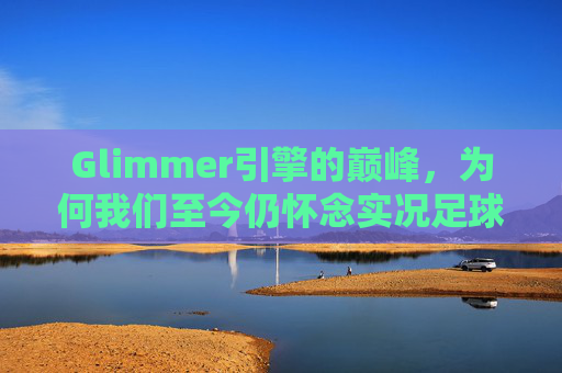 Glimmer引擎的巅峰,为何我们至今仍怀念实况足球2017日版