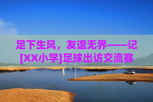足下生风，友谊无界——记[XX小学]足球出访交流赛