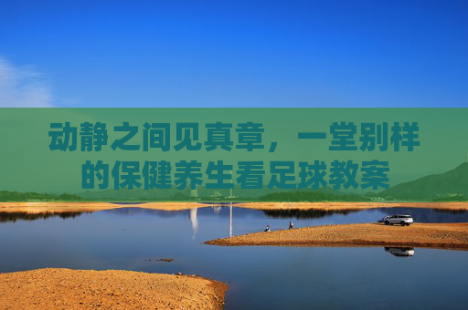 动静之间见真章,一堂别样的保健养生看足球教案