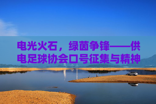 电光火石,绿茵争锋——供电足球协会口号征集与精神解读
