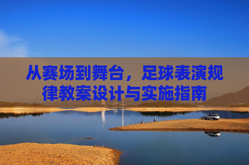 从赛场到舞台，足球表演规律教案设计与实施指南