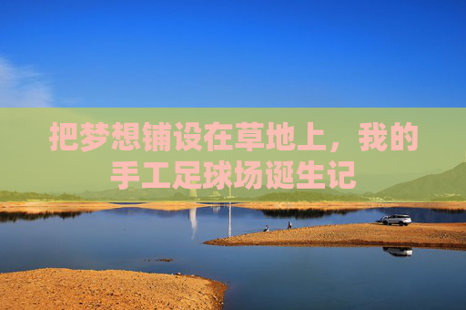 把梦想铺设在草地上，我的手工足球场诞生记
