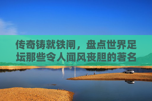 传奇铸就铁闸，盘点世界足坛那些令人闻风丧胆的著名守门员