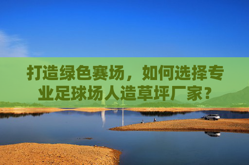 打造绿色赛场，如何选择专业足球场人造草坪厂家？