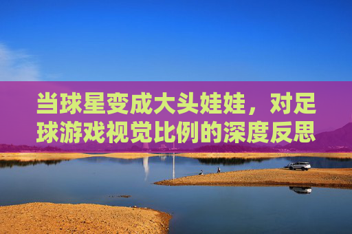 当球星变成大头娃娃，对足球游戏视觉比例的深度反思
