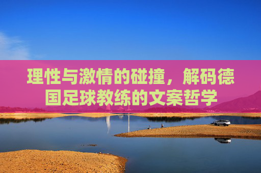 理性与激情的碰撞，解码德国足球教练的文案哲学