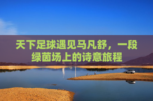 天下足球遇见马凡舒，一段绿茵场上的诗意旅程