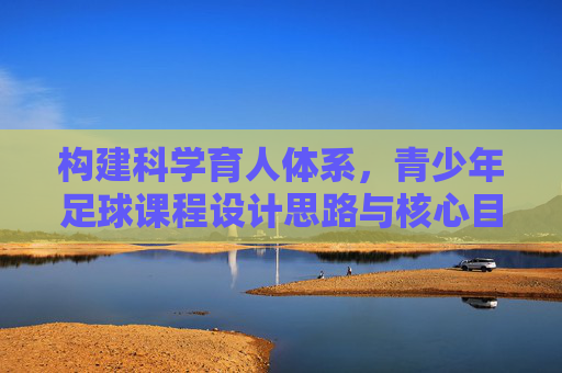 构建科学育人体系，青少年足球课程设计思路与核心目标