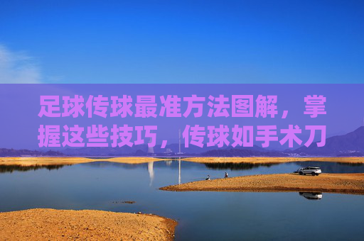 足球传球最准方法图解，掌握这些技巧，传球如手术刀