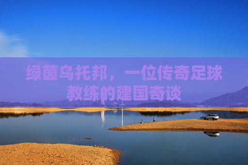 绿茵乌托邦，一位传奇足球教练的建国奇谈