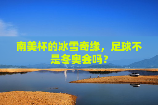 南美杯的冰雪奇缘，足球不是冬奥会吗？