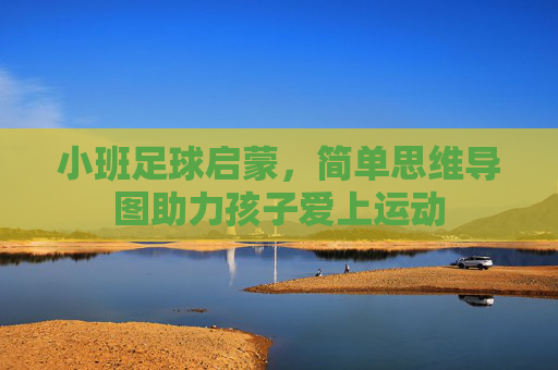 小班足球启蒙，简单思维导图助力孩子爱上运动