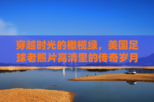 穿越时光的橄榄绿，美国足球老照片高清里的传奇岁月