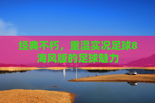 经典不朽，重温实况足球8海风版的足球魅力