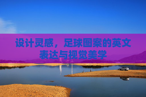 设计灵感，足球图案的英文表达与视觉美学