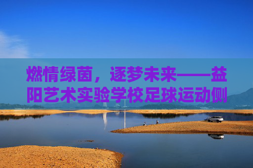 燃情绿茵，逐梦未来——益阳艺术实验学校足球运动侧记
