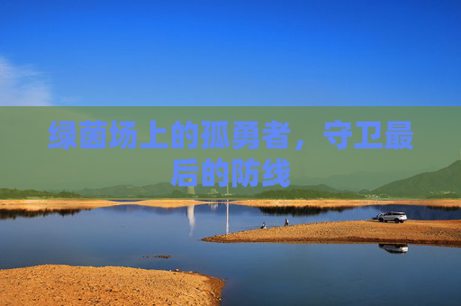 绿茵场上的孤勇者，守卫最后的防线