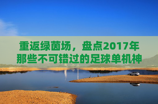 重返绿茵场，盘点2017年那些不可错过的足球单机神作