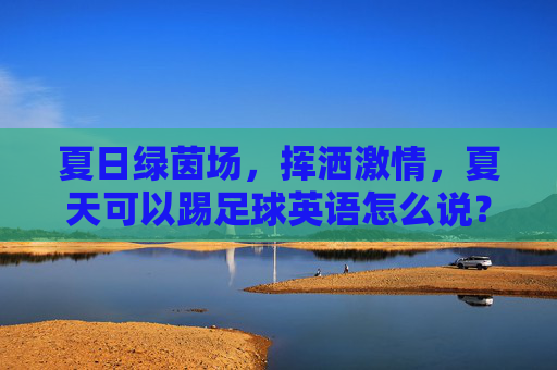 夏日绿茵场，挥洒激情，夏天可以踢足球英语怎么说？
