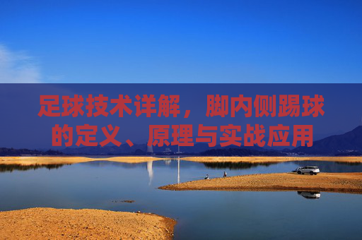 足球技术详解，脚内侧踢球的定义、原理与实战应用