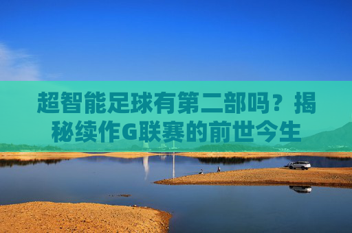 超智能足球有第二部吗？揭秘续作G联赛的前世今生