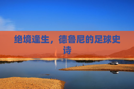 绝境逢生，德鲁尼的足球史诗