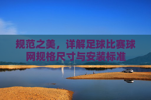 规范之美，详解足球比赛球网规格尺寸与安装标准