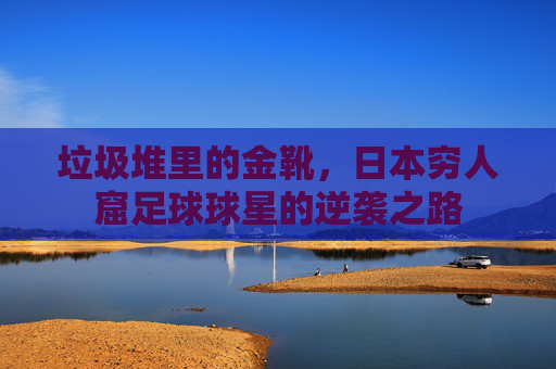 垃圾堆里的金靴，日本穷人窟足球球星的逆袭之路