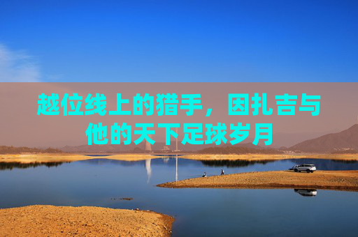 越位线上的猎手，因扎吉与他的天下足球岁月