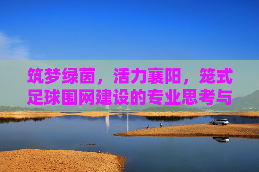 筑梦绿茵，活力襄阳，笼式足球围网建设的专业思考与实践